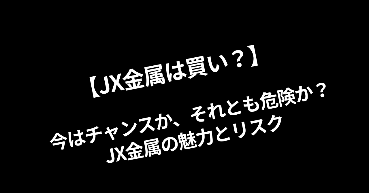 【JX金属は買い？】今はチャンスか、それとも危険か？JX金属の魅力とリスク